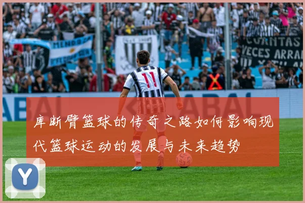 库断臂篮球的传奇之路如何影响现代篮球运动的发展与未来趋势