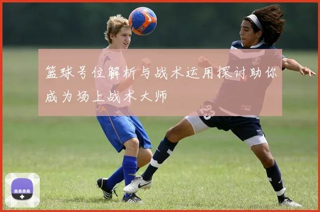 篮球号位解析与战术运用探讨助你成为场上战术大师