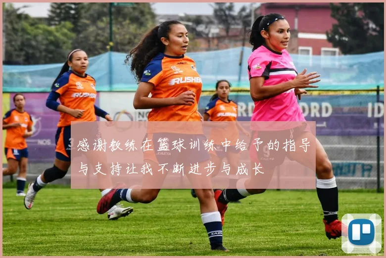 感谢教练在篮球训练中给予的指导与支持让我不断进步与成长