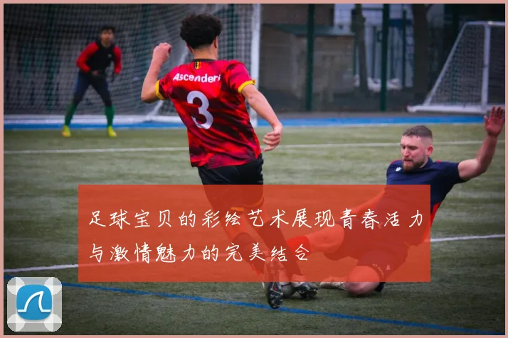 足球宝贝的彩绘艺术展现青春活力与激情魅力的完美结合