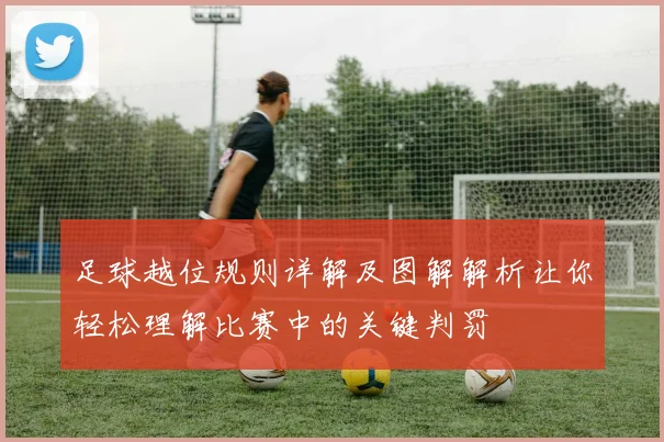 足球越位规则详解及图解解析让你轻松理解比赛中的关键判罚