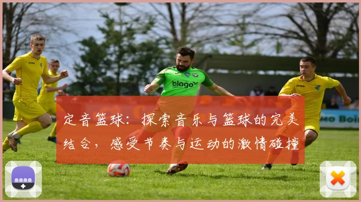 定音篮球：探索音乐与篮球的完美结合，感受节奏与运动的激情碰撞