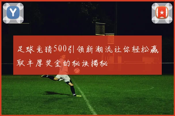 足球竞猜500引领新潮流让你轻松赢取丰厚奖金的秘诀揭秘