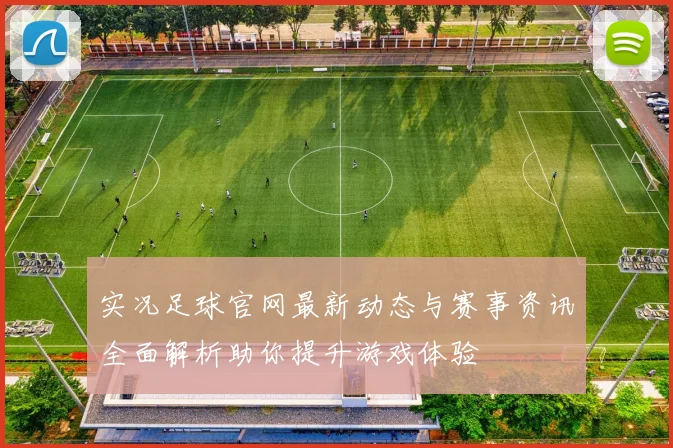 实况足球官网最新动态与赛事资讯全面解析助你提升游戏体验